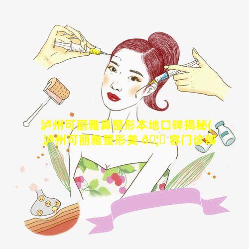 泸州可丽雅鼻整形本地口碑揭秘(泸州可丽雅整形美 🦆 容门诊部)